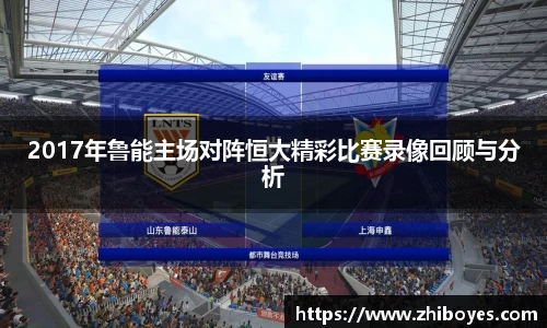 2017年鲁能主场对阵恒大精彩比赛录像回顾与分析