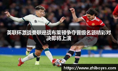 英联杯激战曼联迎战布莱顿争夺晋级名额精彩对决即将上演